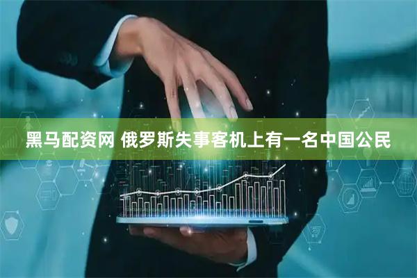 黑马配资网 俄罗斯失事客机上有一名中国公民