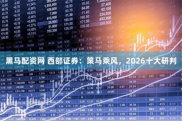 黑马配资网 西部证券：策马乘风，2026十大研判