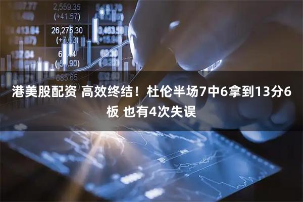 港美股配资 高效终结！杜伦半场7中6拿到13分6板 也有4次失误