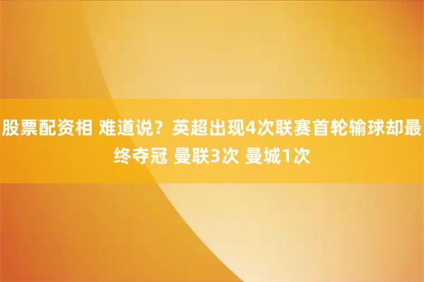 股票配资相 难道说？英超出现4次联赛首轮输球却最终夺冠 曼联3次 曼城1次