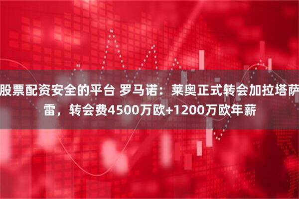 股票配资安全的平台 罗马诺：莱奥正式转会加拉塔萨雷，转会费4500万欧+1200万欧年薪